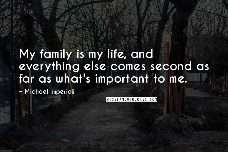 Michael Imperioli Quotes: My family is my life, and everything else comes second as far as what's important to me.