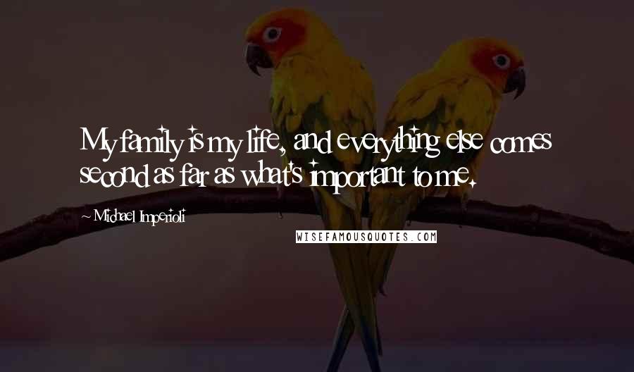 Michael Imperioli Quotes: My family is my life, and everything else comes second as far as what's important to me.