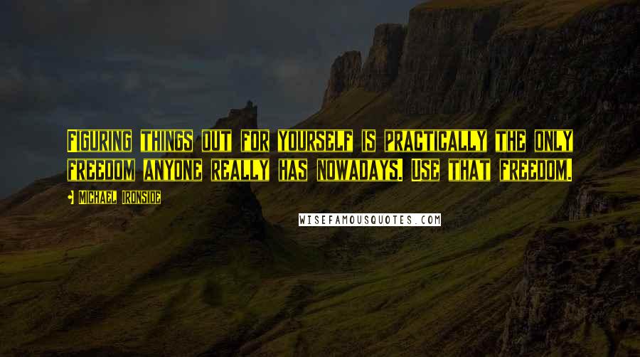Michael Ironside Quotes: Figuring things out for yourself is practically the only freedom anyone really has nowadays. Use that freedom.