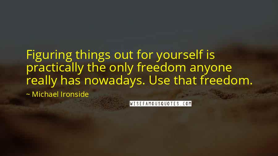 Michael Ironside Quotes: Figuring things out for yourself is practically the only freedom anyone really has nowadays. Use that freedom.