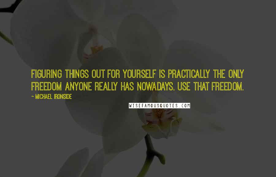 Michael Ironside Quotes: Figuring things out for yourself is practically the only freedom anyone really has nowadays. Use that freedom.