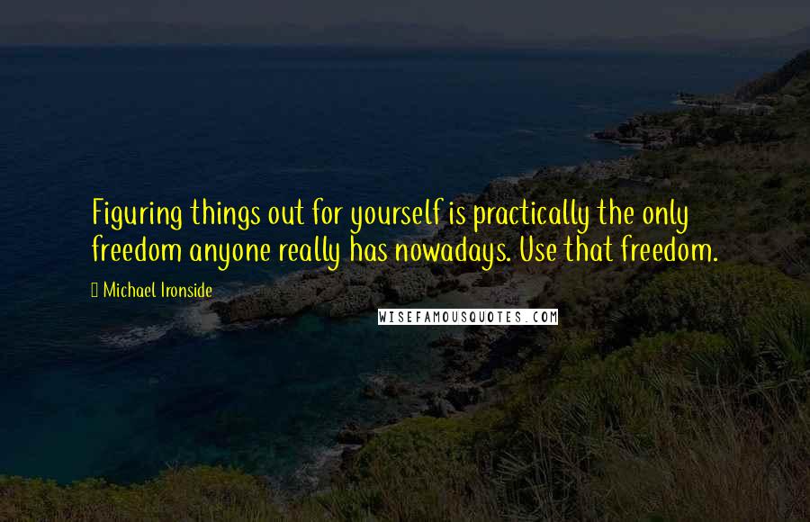 Michael Ironside Quotes: Figuring things out for yourself is practically the only freedom anyone really has nowadays. Use that freedom.