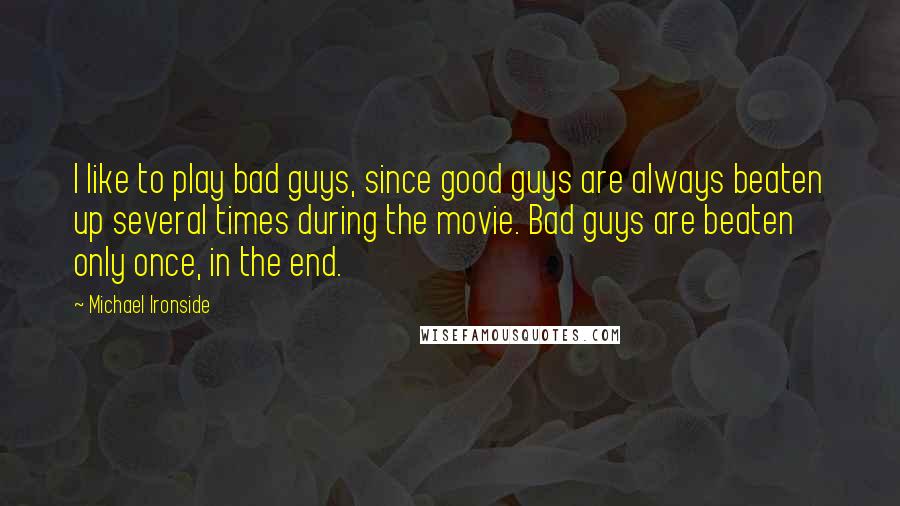 Michael Ironside Quotes: I like to play bad guys, since good guys are always beaten up several times during the movie. Bad guys are beaten only once, in the end.