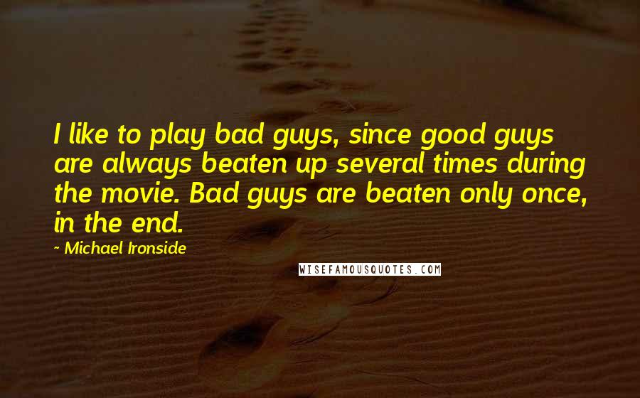 Michael Ironside Quotes: I like to play bad guys, since good guys are always beaten up several times during the movie. Bad guys are beaten only once, in the end.