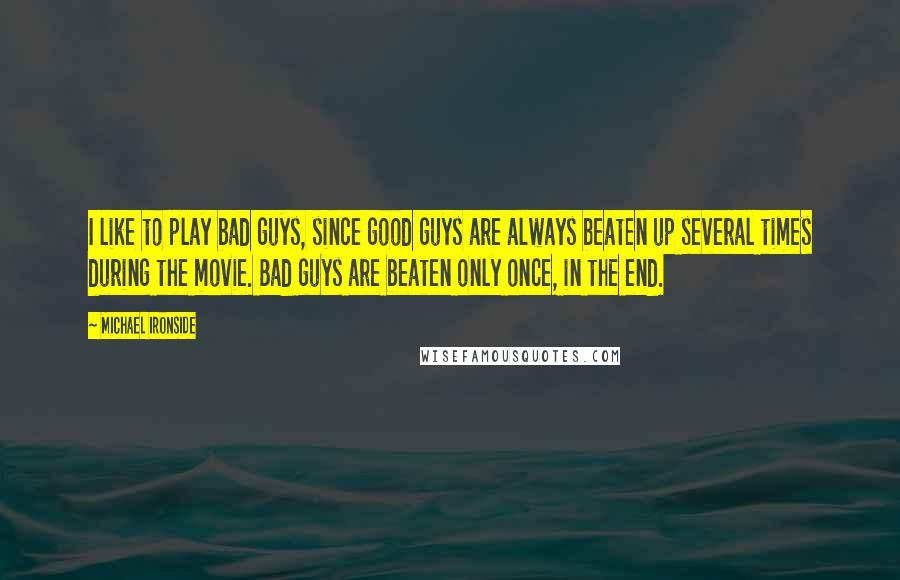 Michael Ironside Quotes: I like to play bad guys, since good guys are always beaten up several times during the movie. Bad guys are beaten only once, in the end.