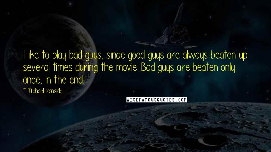 Michael Ironside Quotes: I like to play bad guys, since good guys are always beaten up several times during the movie. Bad guys are beaten only once, in the end.