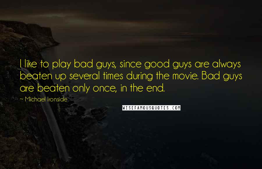 Michael Ironside Quotes: I like to play bad guys, since good guys are always beaten up several times during the movie. Bad guys are beaten only once, in the end.