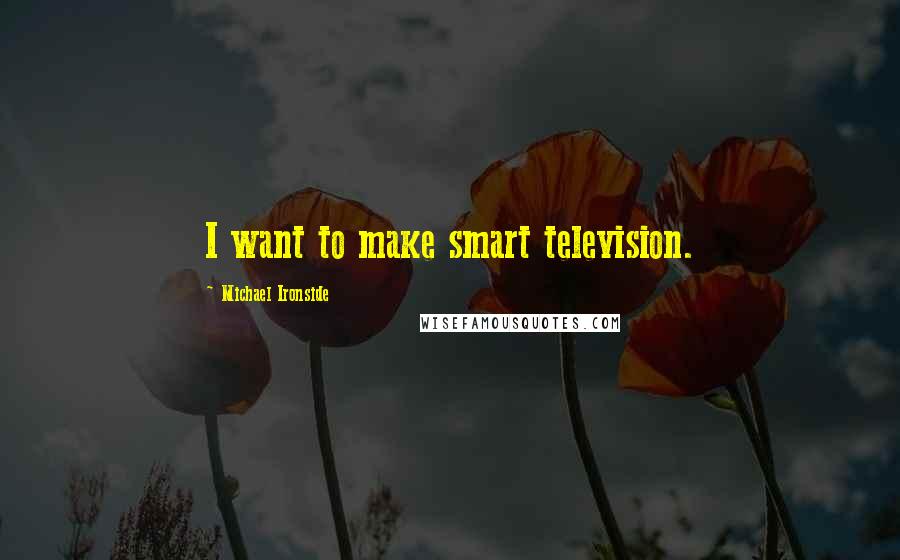 Michael Ironside Quotes: I want to make smart television.