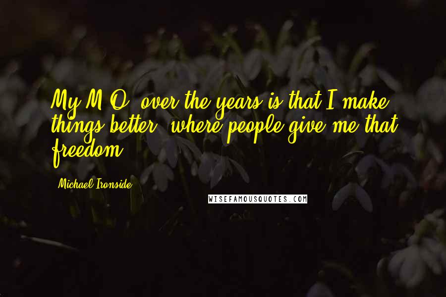 Michael Ironside Quotes: My M.O. over the years is that I make things better, where people give me that freedom.