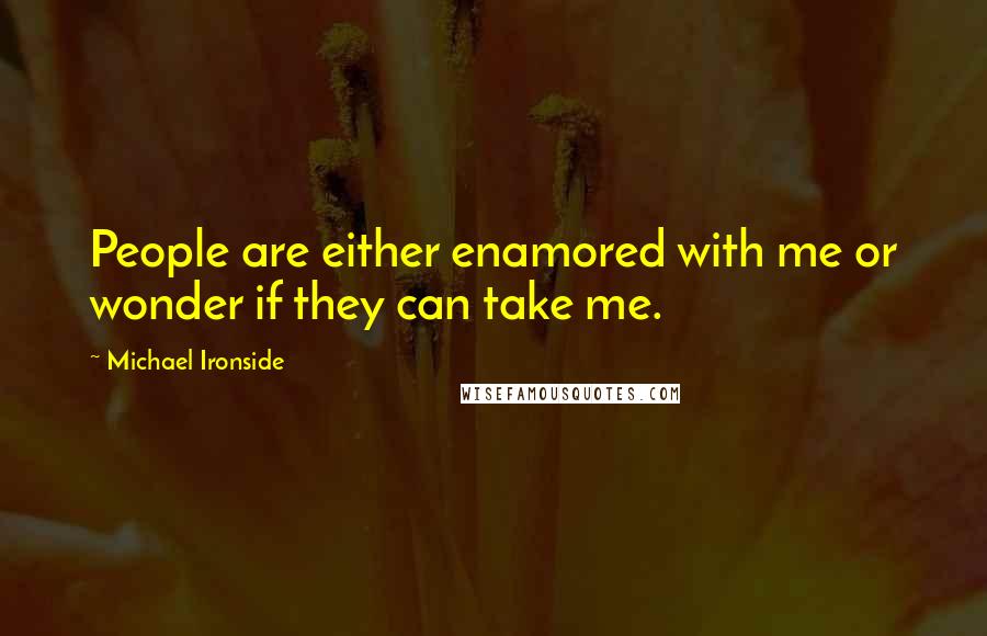 Michael Ironside Quotes: People are either enamored with me or wonder if they can take me.