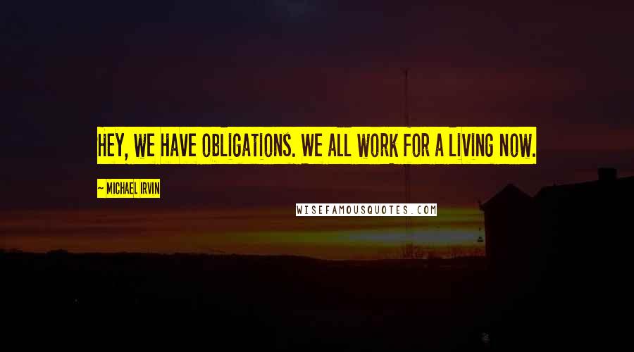 Michael Irvin Quotes: Hey, we have obligations. We all work for a living now.