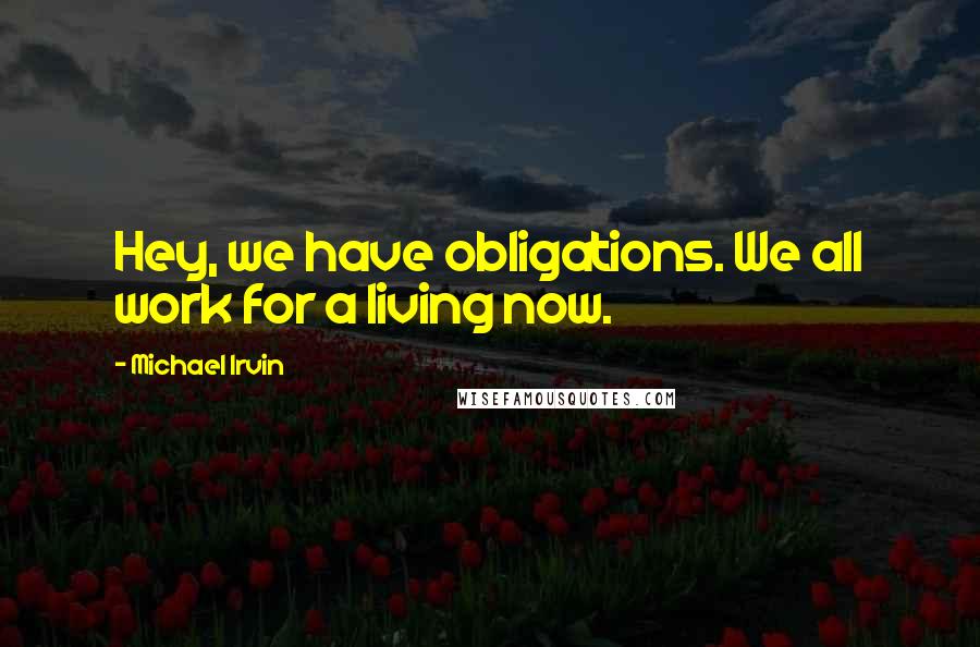 Michael Irvin Quotes: Hey, we have obligations. We all work for a living now.