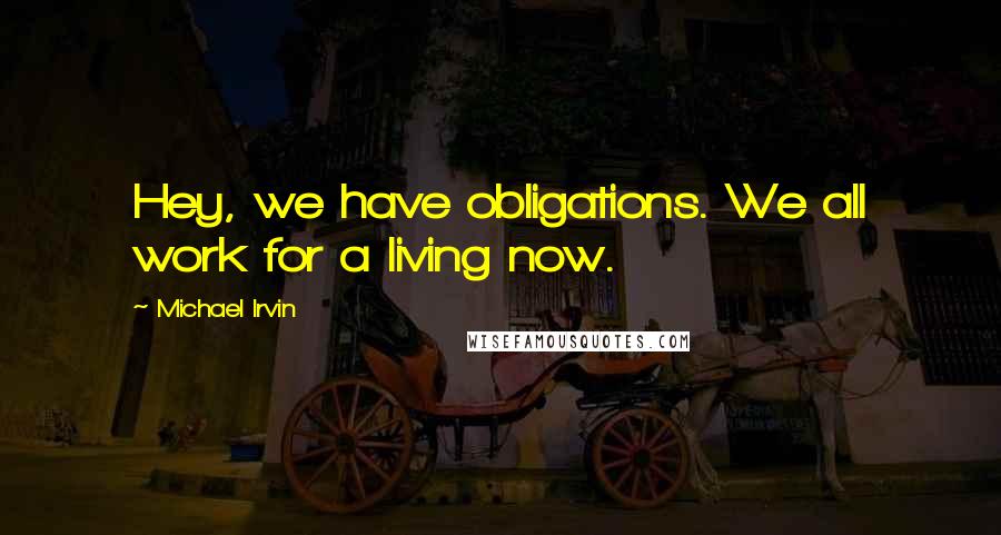 Michael Irvin Quotes: Hey, we have obligations. We all work for a living now.