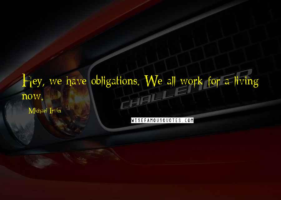 Michael Irvin Quotes: Hey, we have obligations. We all work for a living now.