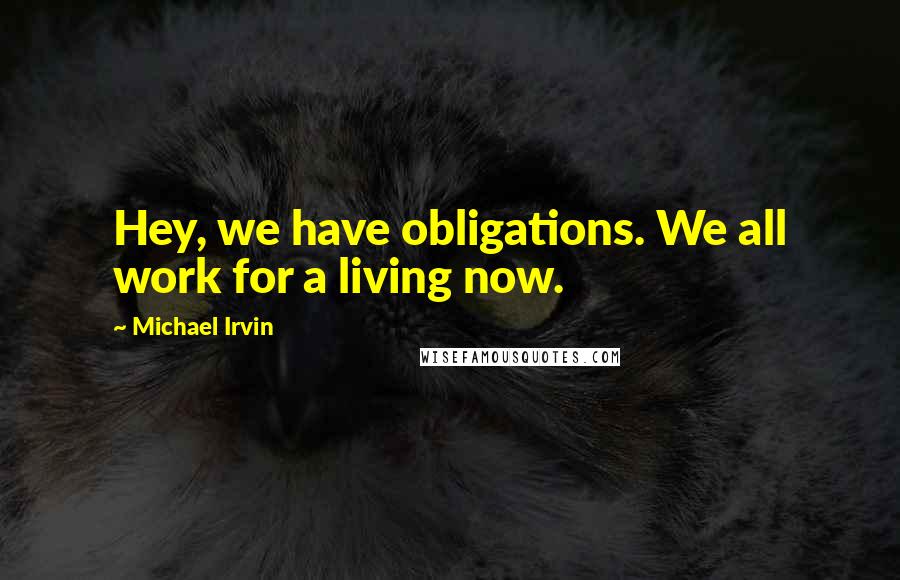 Michael Irvin Quotes: Hey, we have obligations. We all work for a living now.