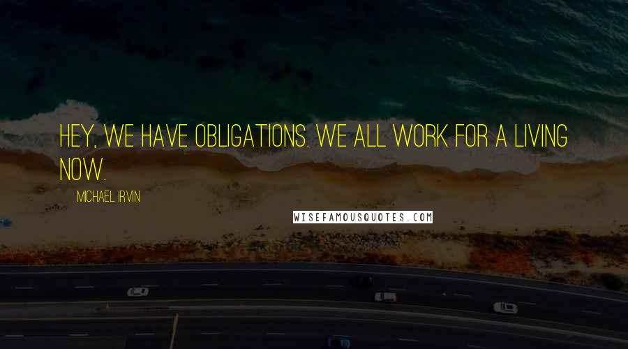 Michael Irvin Quotes: Hey, we have obligations. We all work for a living now.