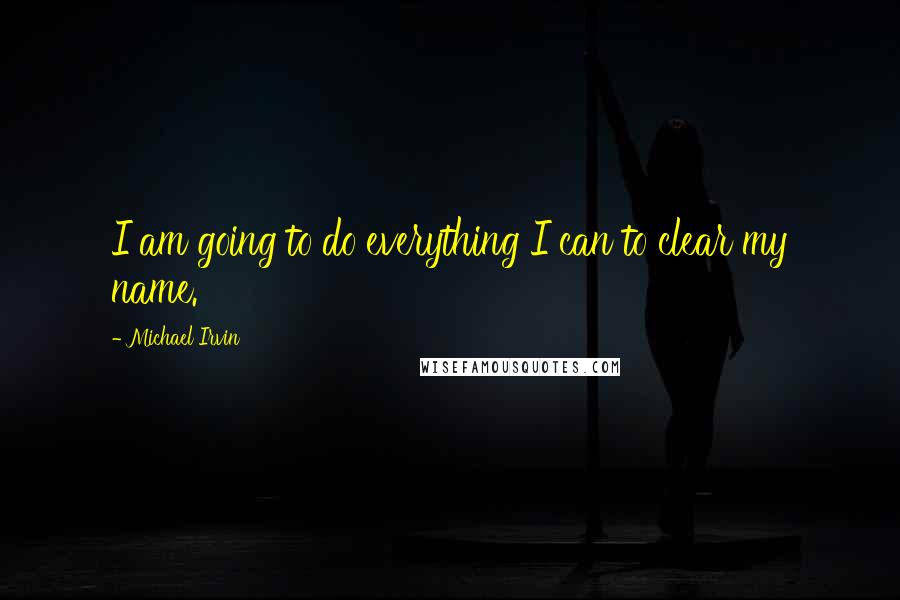 Michael Irvin Quotes: I am going to do everything I can to clear my name.