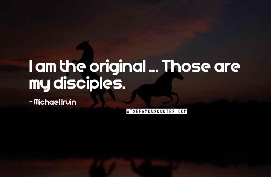 Michael Irvin Quotes: I am the original ... Those are my disciples.