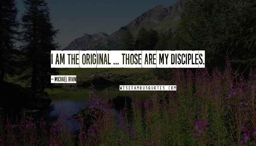 Michael Irvin Quotes: I am the original ... Those are my disciples.