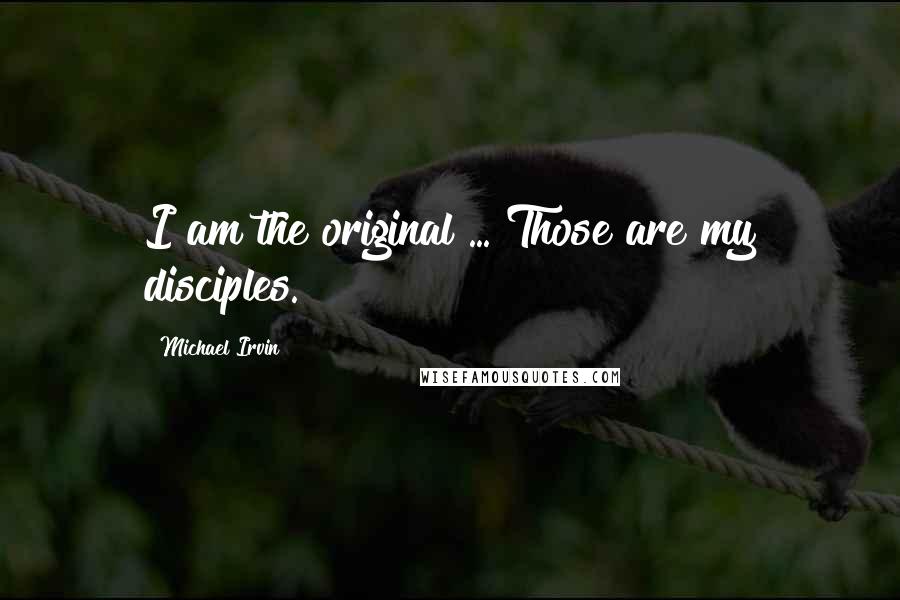 Michael Irvin Quotes: I am the original ... Those are my disciples.