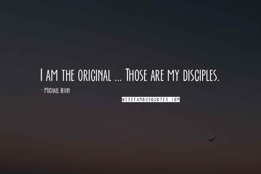 Michael Irvin Quotes: I am the original ... Those are my disciples.