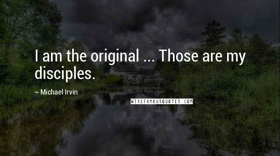 Michael Irvin Quotes: I am the original ... Those are my disciples.