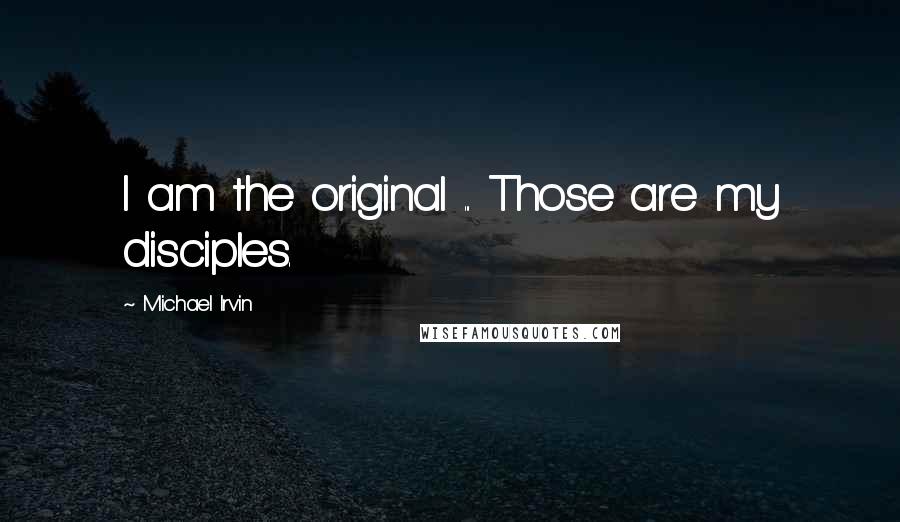 Michael Irvin Quotes: I am the original ... Those are my disciples.