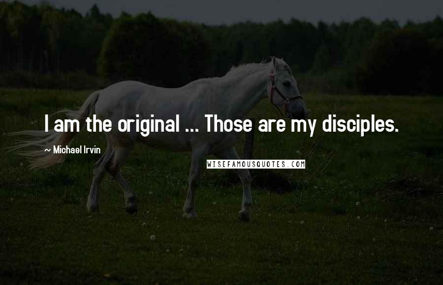 Michael Irvin Quotes: I am the original ... Those are my disciples.