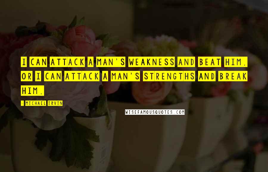 Michael Irvin Quotes: I can attack a man's weakness and beat him. Or I can attack a man's strengths and break him.