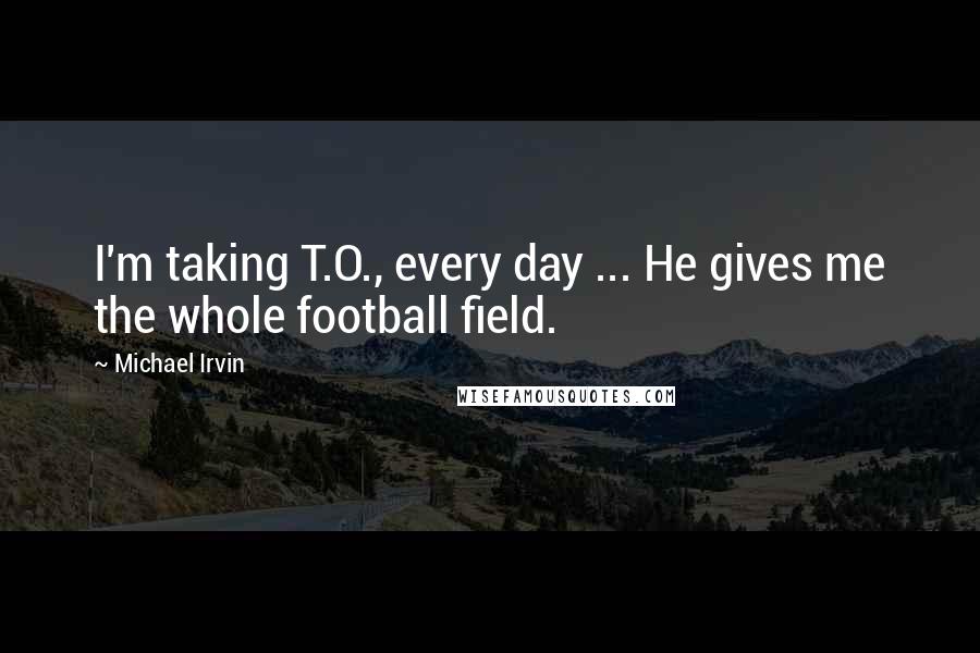 Michael Irvin Quotes: I'm taking T.O., every day ... He gives me the whole football field.