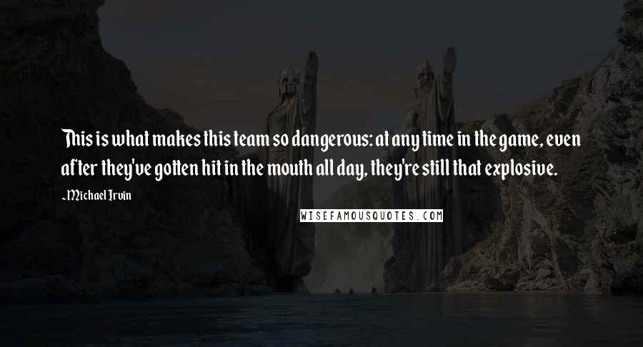 Michael Irvin Quotes: This is what makes this team so dangerous: at any time in the game, even after they've gotten hit in the mouth all day, they're still that explosive.