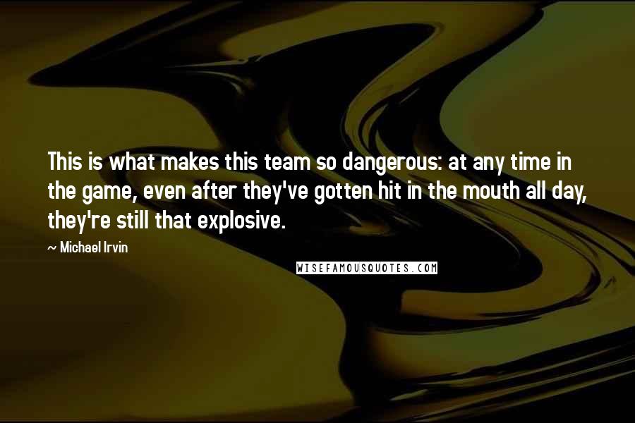 Michael Irvin Quotes: This is what makes this team so dangerous: at any time in the game, even after they've gotten hit in the mouth all day, they're still that explosive.