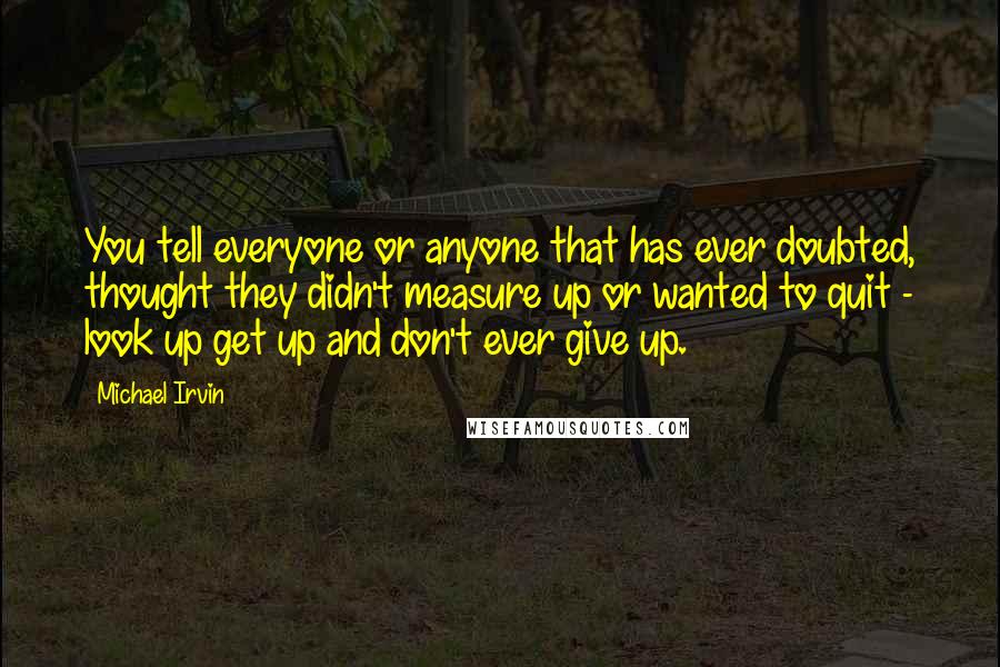 Michael Irvin Quotes: You tell everyone or anyone that has ever doubted, thought they didn't measure up or wanted to quit - look up get up and don't ever give up.