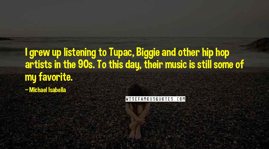 Michael Isabella Quotes: I grew up listening to Tupac, Biggie and other hip hop artists in the 90s. To this day, their music is still some of my favorite.