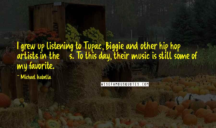 Michael Isabella Quotes: I grew up listening to Tupac, Biggie and other hip hop artists in the 90s. To this day, their music is still some of my favorite.