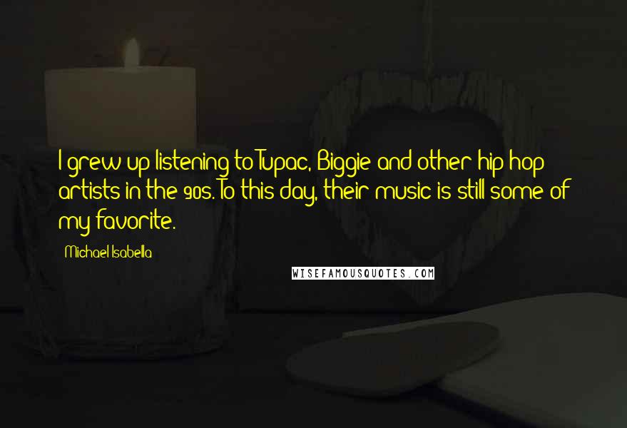 Michael Isabella Quotes: I grew up listening to Tupac, Biggie and other hip hop artists in the 90s. To this day, their music is still some of my favorite.