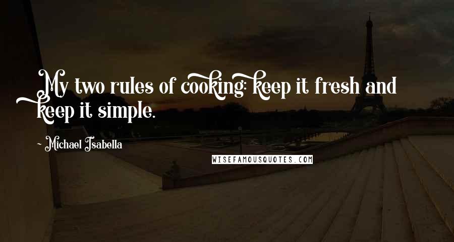 Michael Isabella Quotes: My two rules of cooking: keep it fresh and keep it simple.