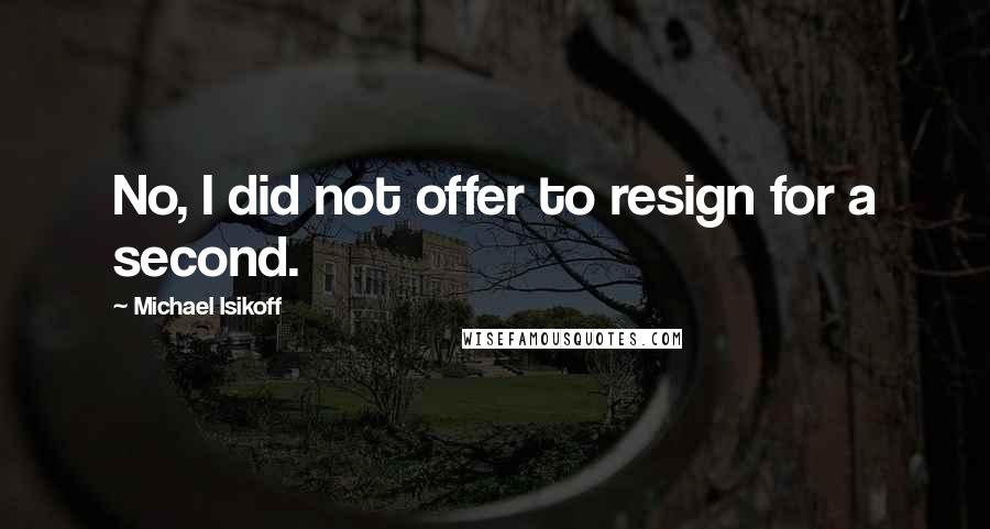 Michael Isikoff Quotes: No, I did not offer to resign for a second.