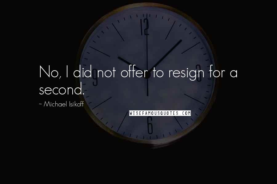 Michael Isikoff Quotes: No, I did not offer to resign for a second.