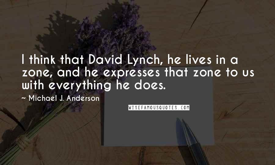 Michael J. Anderson Quotes: I think that David Lynch, he lives in a zone, and he expresses that zone to us with everything he does.