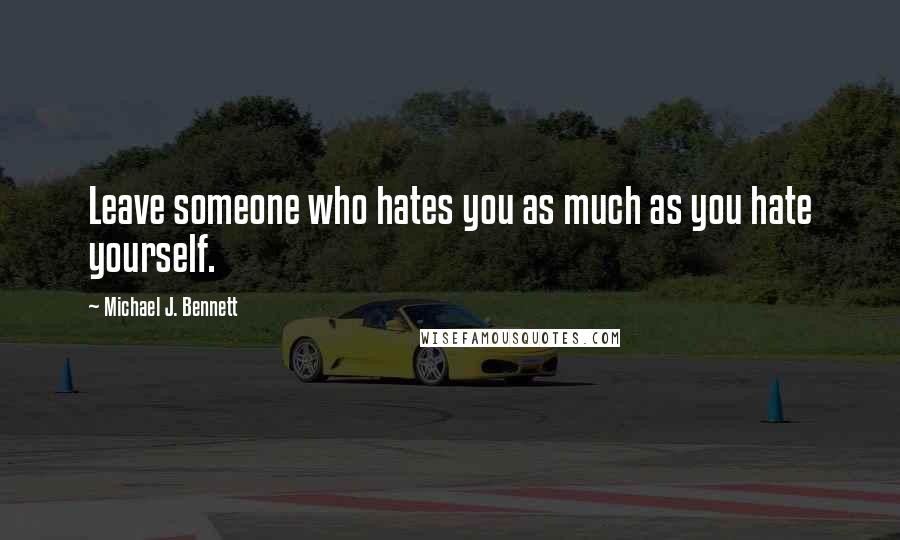 Michael J. Bennett Quotes: Leave someone who hates you as much as you hate yourself.