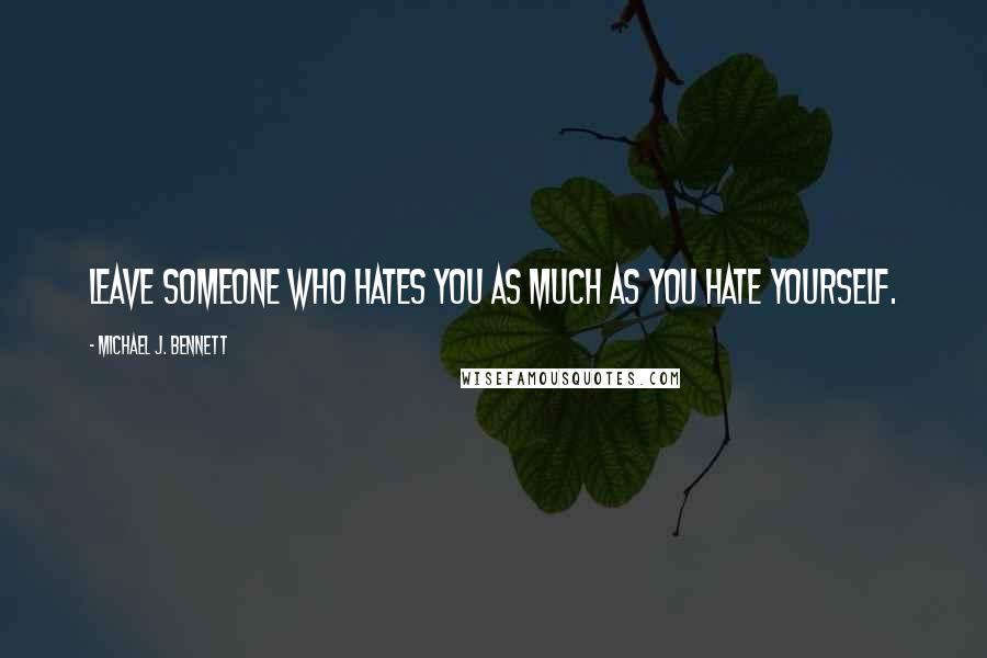 Michael J. Bennett Quotes: Leave someone who hates you as much as you hate yourself.