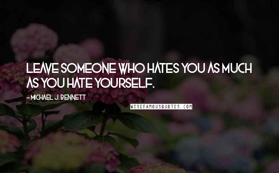 Michael J. Bennett Quotes: Leave someone who hates you as much as you hate yourself.