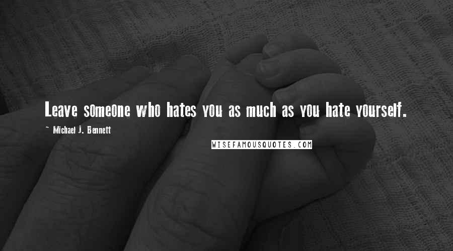 Michael J. Bennett Quotes: Leave someone who hates you as much as you hate yourself.