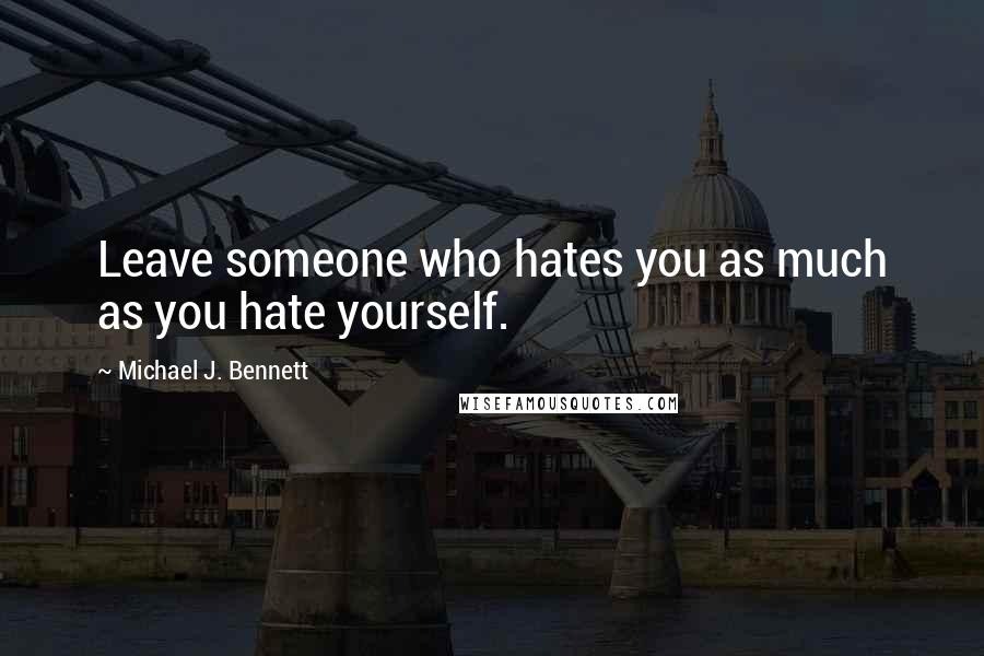 Michael J. Bennett Quotes: Leave someone who hates you as much as you hate yourself.
