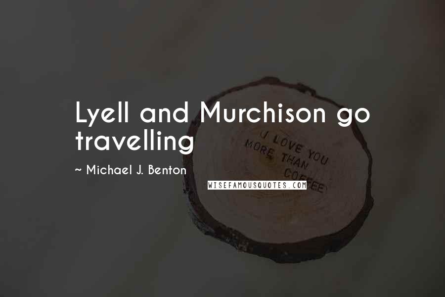 Michael J. Benton Quotes: Lyell and Murchison go travelling