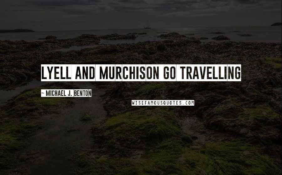 Michael J. Benton Quotes: Lyell and Murchison go travelling