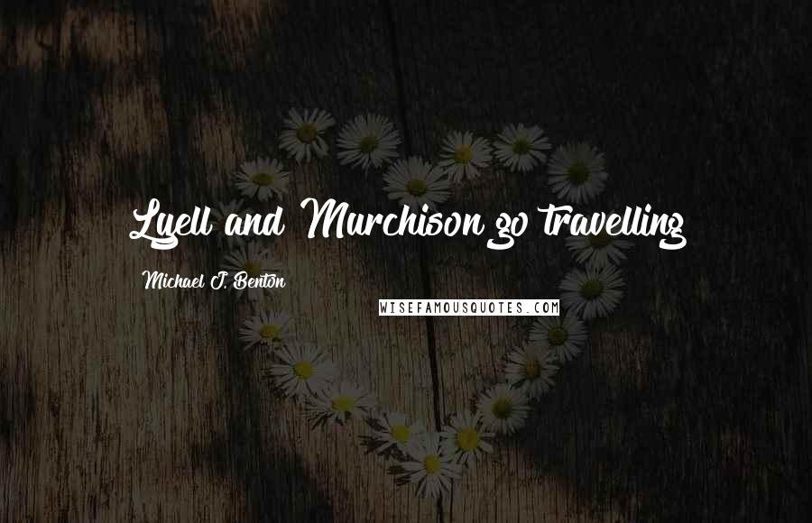 Michael J. Benton Quotes: Lyell and Murchison go travelling