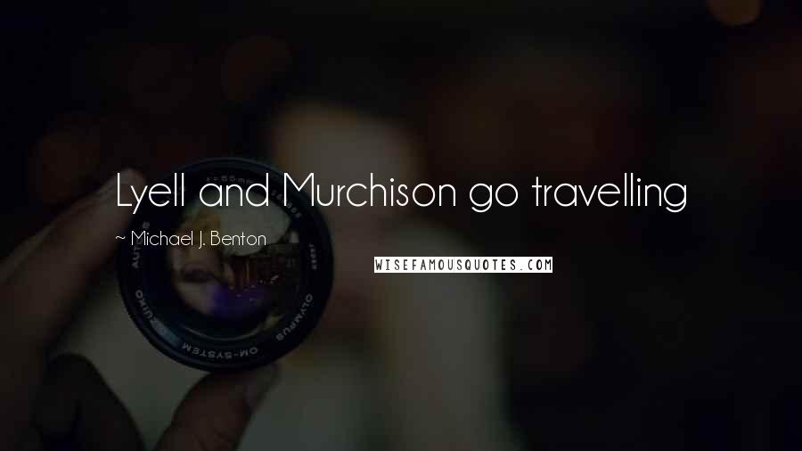 Michael J. Benton Quotes: Lyell and Murchison go travelling