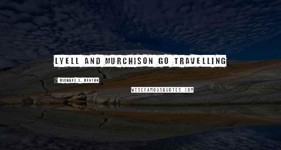 Michael J. Benton Quotes: Lyell and Murchison go travelling